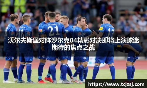 沃尔夫斯堡对阵沙尔克04精彩对决即将上演球迷期待的焦点之战