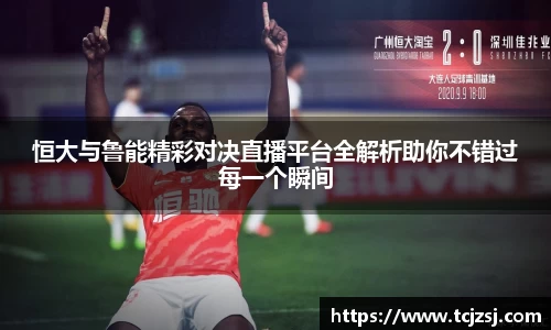 恒大与鲁能精彩对决直播平台全解析助你不错过每一个瞬间